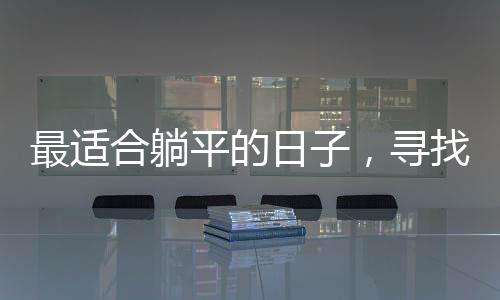 最適合躺平的日子，尋找生活中的悠閑時(shí)光