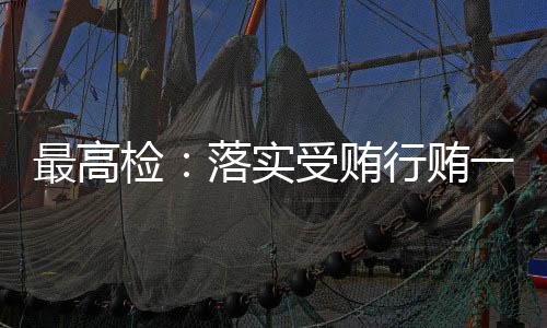 最高檢：落實受賄行賄一起查機制