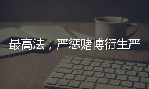 最高法，嚴(yán)懲賭博衍生嚴(yán)重暴力犯罪
