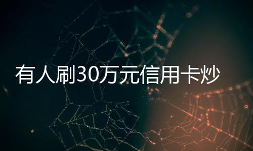 有人刷30萬元信用卡炒金，銀行出手整治——揭示黃金投資新風(fēng)向