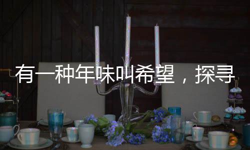有一種年味叫希望，探尋中國新年背后的希望與夢(mèng)想