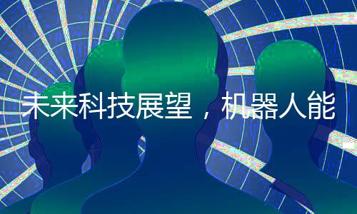 未來(lái)科技展望，機(jī)器人能否穿上褲子再行走世界？