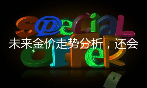 未來金價(jià)走勢分析，還會(huì)大漲嗎？