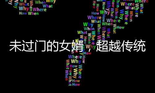 未過門的女婿，超越傳統(tǒng)的非凡力量