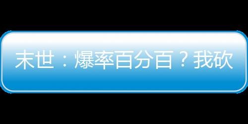 末世：爆率百分百？我砍翻一切！