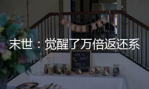 末世：覺(jué)醒了萬(wàn)倍返還系統(tǒng)