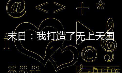 末日：我打造了無(wú)上天國(guó)