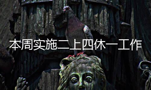 本周實(shí)施二上四休一工作制，提升員工幸福指數(shù)與工作效能