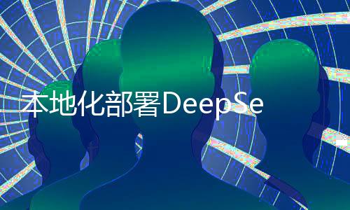 本地化部署DeepSeek，是智商稅還是明智之舉？