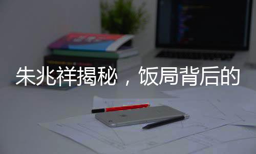 朱兆祥揭秘，飯局背后的故事——多見(jiàn)胡靜