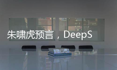 朱嘯虎預(yù)言，DeepSeek將徹底取代搜索