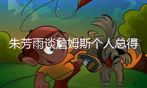 朱芳雨談?wù)材匪箓€人總得分突破五萬，籃球傳奇的里程碑時刻