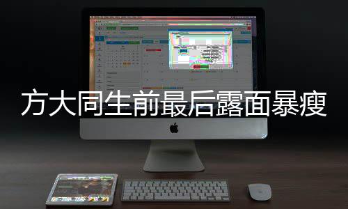 方大同生前最后露面暴瘦，令人心痛