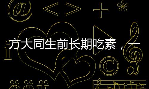 方大同生前長期吃素，一位崇尚健康與環(huán)保的生活實踐者