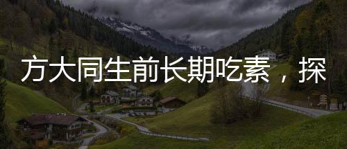 方大同生前長期吃素，探究素食主義對他的人生影響