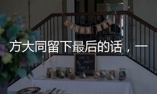 方大同留下最后的話，一位傳奇人物的遺言與影響