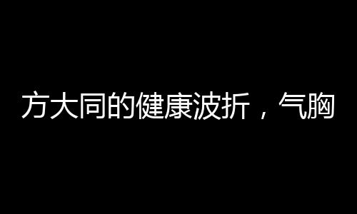 方大同的健康波折，氣胸困擾多次住院
