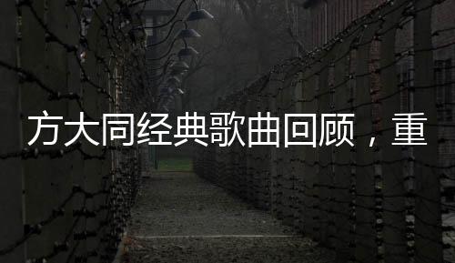 方大同經(jīng)典歌曲回顧，重溫音樂傳奇