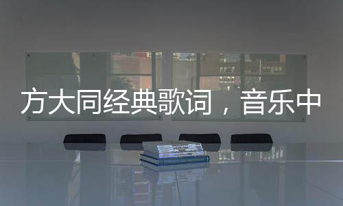 方大同經(jīng)典歌詞，音樂(lè)中的詩(shī)意與情感深度