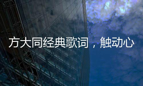 方大同經(jīng)典歌詞，觸動(dòng)心靈的旋律與詩意文字