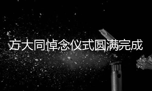 方大同悼念儀式圓滿完成，緬懷傳奇人生