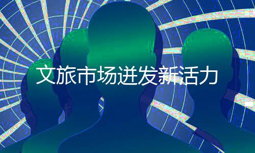 文旅市場(chǎng)迸發(fā)新活力