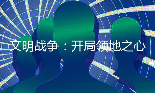 文明戰(zhàn)爭：開局領(lǐng)地之心無限金錢