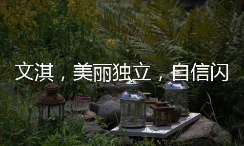文淇，美麗獨立，自信閃耀