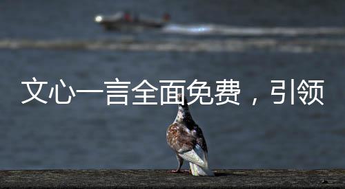 文心一言全面免費，引領(lǐng)人工智能新篇章