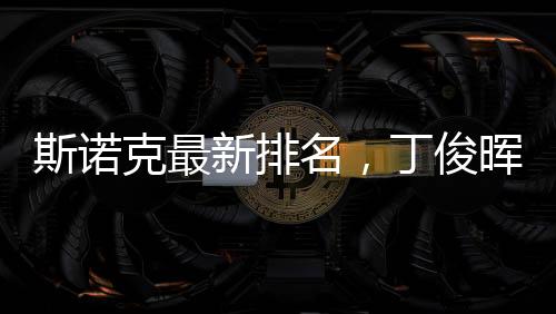 斯諾克最新排名，丁俊暉守住第九，展現(xiàn)中國力量