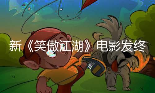 新《笑傲江湖》電影發(fā)終極預告 除夕網(wǎng)絡上線