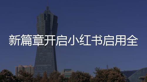 新篇章開啟小紅書啟用全新英文名，引領(lǐng)國際時(shí)尚風(fēng)潮