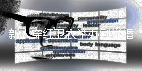 新人穿紅衛(wèi)衣舉辦別樣婚禮，締造甜蜜傳奇