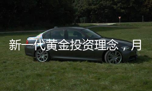 新一代黃金投資理念，月薪三千的00后每月購入黃金之路