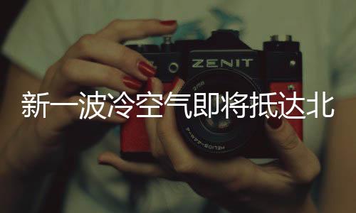 新一波冷空氣即將抵達北京，氣象部門提醒市民做好準(zhǔn)備