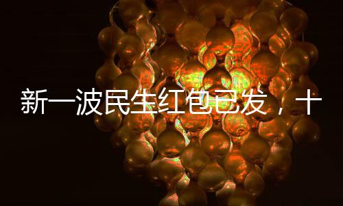 新一波民生紅包已發(fā)，十項政策惠及億萬民眾