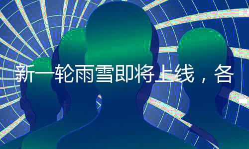 新一輪雨雪即將上線，各地區(qū)需提前做好準(zhǔn)備