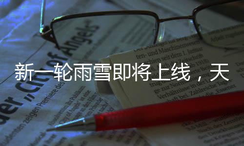 新一輪雨雪即將上線，天氣變化下的應(yīng)對與準(zhǔn)備