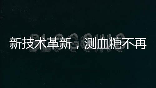 新技術(shù)革新，測(cè)血糖不再需要扎手指