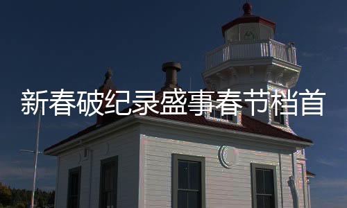 新春破紀(jì)錄盛事春節(jié)檔首部破十億電影震撼登場(chǎng)！