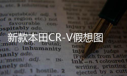 新款本田CR-V假想圖曝光，引領未來SUV潮流的嶄新面貌