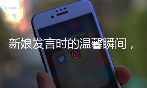 新娘發(fā)言時的溫馨瞬間，與好友笑到崩潰的情感交融