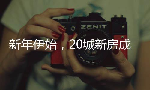 新年伊始，20城新房成交量強勁上漲三成——樓市釋放積極信號