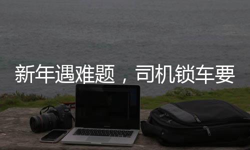 新年遇難題，司機鎖車要求乘客付新年紅包，爭議之中揭示服務(wù)本質(zhì)