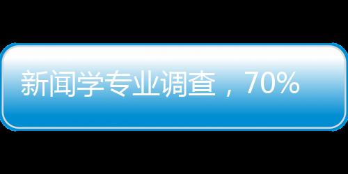 新聞學(xué)專業(yè)調(diào)查，70%學(xué)生在做自媒體