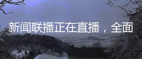新聞聯(lián)播正在直播，全面報(bào)道國(guó)內(nèi)外時(shí)事熱點(diǎn)
