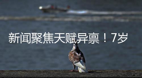 新聞聚焦天賦異稟！7歲女孩勇敢追夢(mèng)，練就八塊腹肌