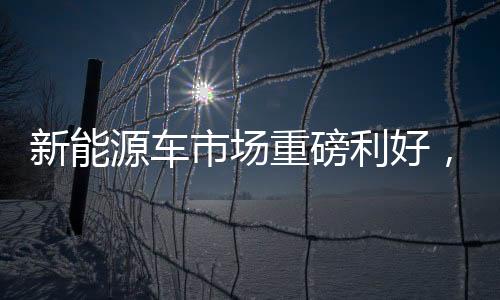 新能源車市場重磅利好，均降1.8萬，開啟全民購車新篇章