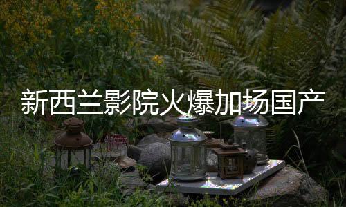 新西蘭影院火爆加場國產(chǎn)動畫巨獻(xiàn)<哪吒之魔童降世>2正文，