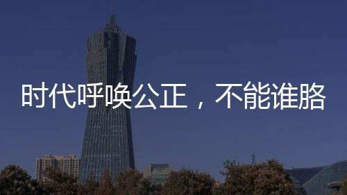 時(shí)代呼喚公正，不能誰胳膊粗拳頭大誰就說了算